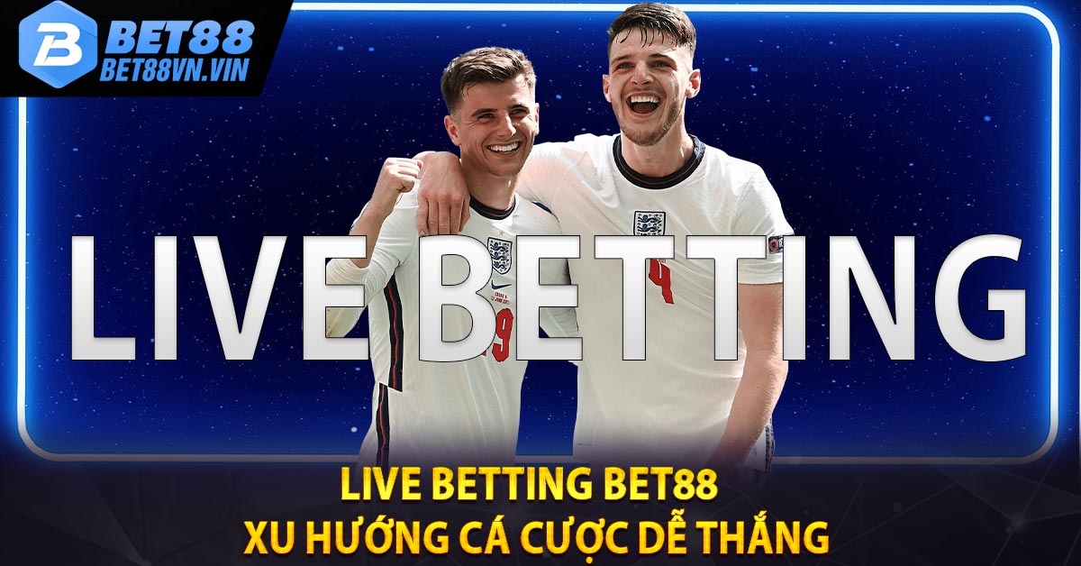 LIVE BETTING BET88 - Xu Hướng Cá Cược Dễ Thắng