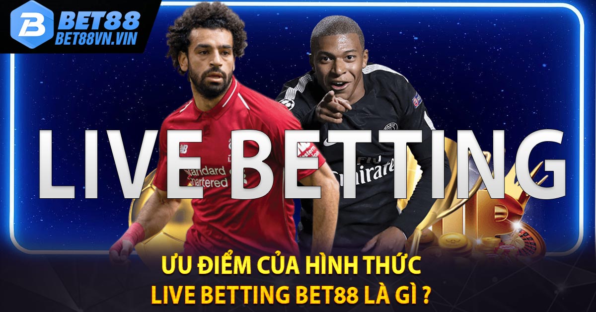 Ưu điểm của hình thức Live Betting BET88 là gì ? 